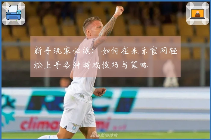 新手玩家必读：如何在米乐官网轻松上手各种游戏技巧与策略