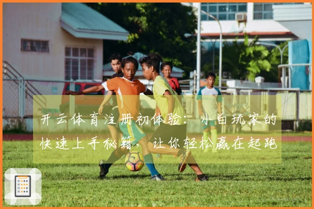 开云体育注册初体验：小白玩家的快速上手秘籍，让你轻松赢在起跑线