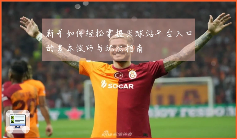 新手如何轻松掌握买球站平台入口的基本技巧与玩法指南