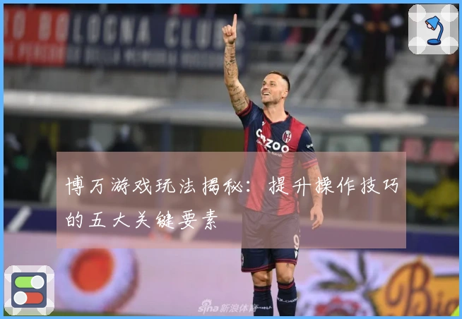 博万游戏玩法揭秘：提升操作技巧的五大关键要素